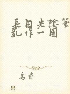 长日光阴笔趣阁乱作一团