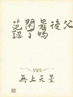 范闲最后父子相认了吗