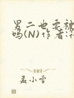 男二也要被爆炒吗(N)作者:筏喻