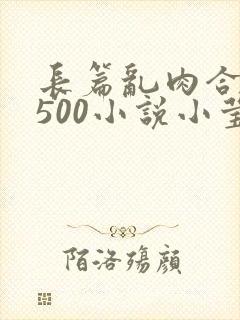 长篇乱肉合集乱500小说小莹