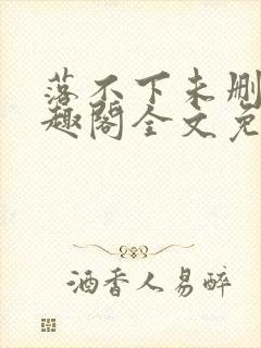 落不下未删减笔趣阁全文免费阅读