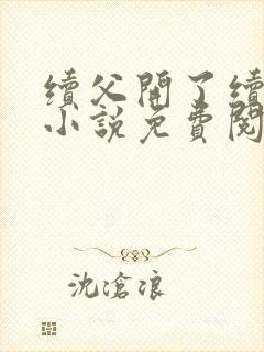续父开了续女包小说免费阅读笔趣阁