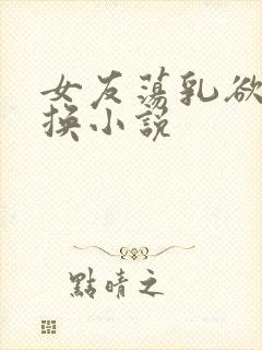 女友荡乳欲伦交换小说