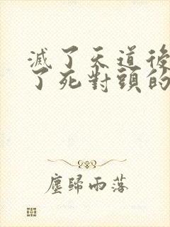 灭了天道后我成了死对头的师妹
