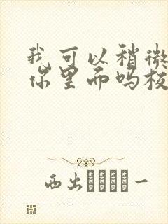 我可以稍微放进你里面吗校园版