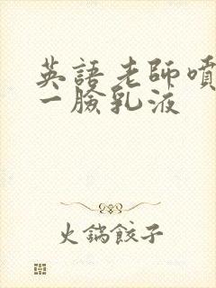 英语老师喷了我一脸乳液