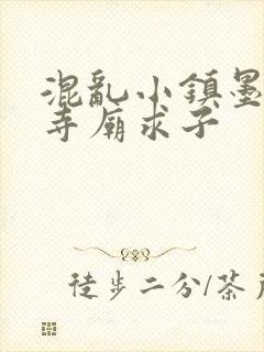 混乱小镇墨池砚寺庙求子