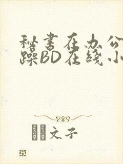 秘书在办公室被躁BD在线小说封面