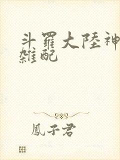 斗罗大陆神界大杂配