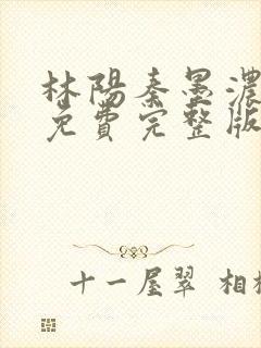 林阳秦墨浓小说免费完整版