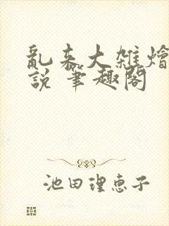 乱来大杂烩 小说 笔趣阁