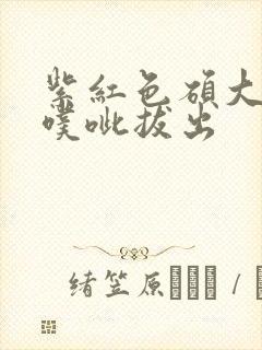 紫红色硕大噗呲噗呲拔出