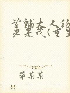 首辅大人的白月光是我(重生)