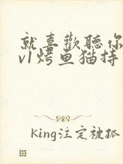 就喜欢听你叫1v1烤鱼猫持竿钓鱼