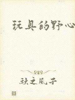 玩具的野心