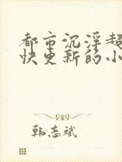 都市沉浮超前超快更新的小说