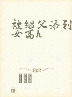 被继父添到哭h女高h