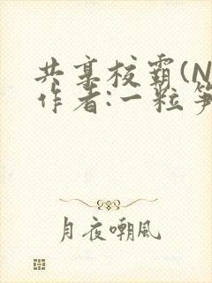共享校霸(N)作者:一粒笋免费阅读