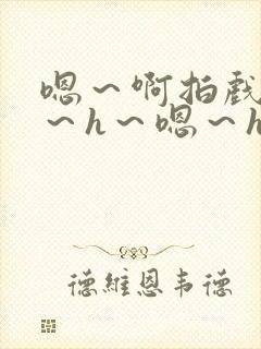 嗯~啊拍戏强做~h~嗯~h