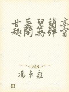 甘采儿兰亭舟笔趣阁无弹窗