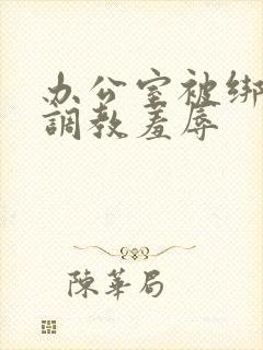 办公室被绑奶头调教羞辱封面