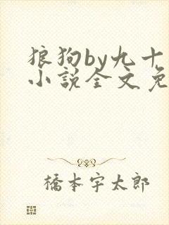 狼狗by九十千小说全文免费阅读无弹窗笔趣