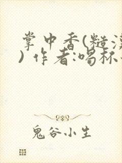 掌中香(糙汉 ) 作者:喝杯奶茶