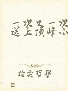一次又一次把她送上顶峰小说