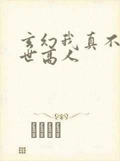 玄幻我真不是盖世高人
