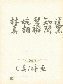林婉儿知道林珙真相瞬间黑化
