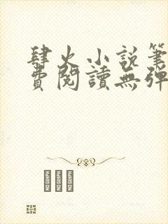肆火小说笔趣免费阅读无弹窗