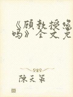 《顾教授您睡了吗》全文免费阅读