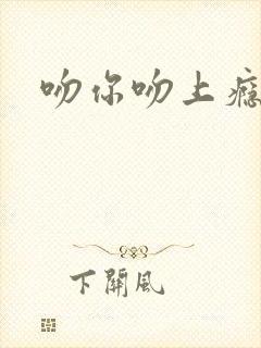吻你吻上瘾