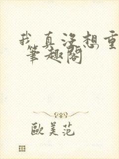我真没想重生啊 笔趣阁