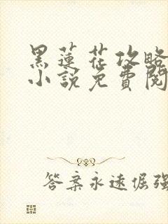 黑莲花攻略手册小说免费阅读