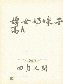 婢女奶咪子真大高h