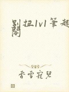 别扭1v1笔趣阁