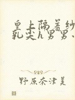 皇上隔着纱衣含乳尖h男男小说