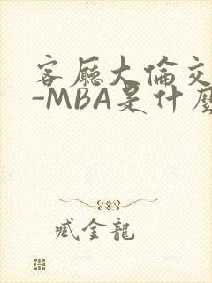 客厅大伦交侩H-MBA是什么