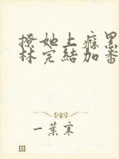 撩她上瘾黑暗森林完结加番外