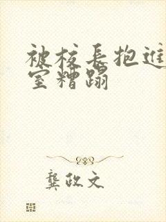 被校长抱进办公室糟蹋