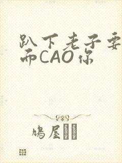 趴下老子要从后面CAO你