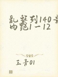 乱系列140章肉艳1一12