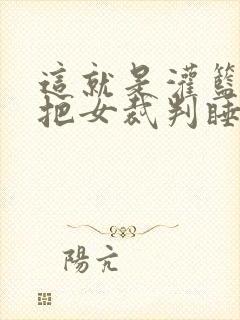 这就是灌篮球员把女裁判睡了