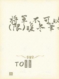 将军,不可以!(限)暖冬笔趣阁免费阅读