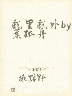 戏里戏外by一叶孤舟