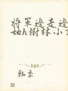 将军边走边挺进她h树林小说