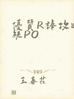 优质R棒攻略系统PO