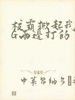 校霸掀起我光PG两边打的