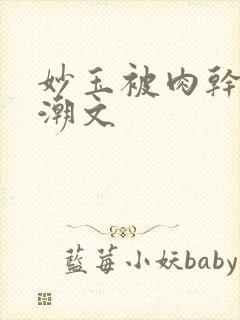 妙玉被肉干高H潮文